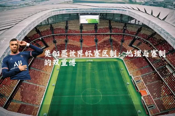 美加墨世界杯赛区制:地理与赛制的双重博弈