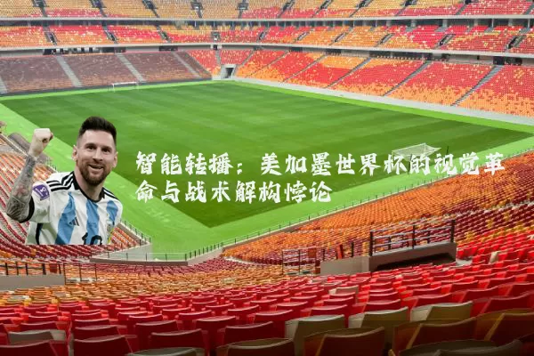 智能转播：美加墨世界杯的视觉革命与战术解构悖论