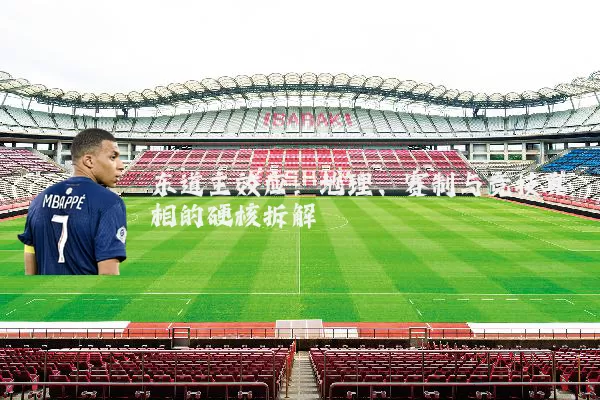 东道主效应：地理、赛制与竞技真相的硬核拆解