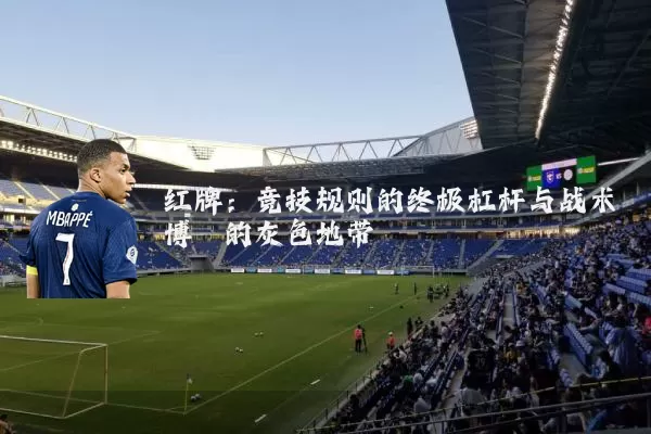 红牌:竞技规则的终极杠杆与战术博弈的灰色地带