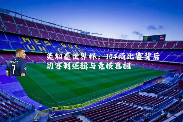 美加墨世界杯:104场比赛背后的赛制逻辑与竞技真相