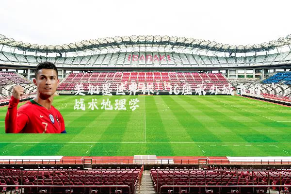 美加墨世界杯:16座承办城市的战术地理学