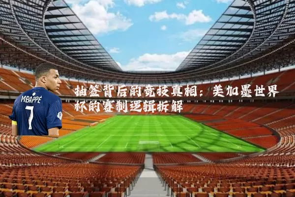 抽签背后的竞技真相：美加墨世界杯的赛制逻辑拆解
