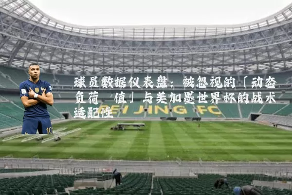 球员数据仪表盘：被忽视的「动态负荷阈值」与美加墨世界杯的战术适配性