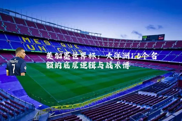 美加墨世界杯：大洋洲1.5个名额的底层逻辑与战术博弈