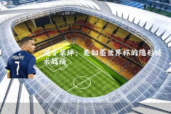 混合草坪:美加墨世界杯的隐形技术战场
