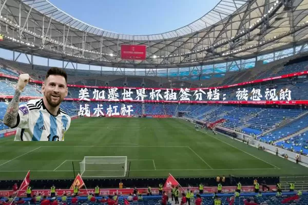 美加墨世界杯抽签分档:被忽视的战术杠杆