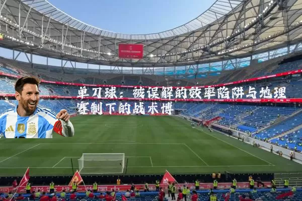 单刀球:被误解的效率陷阱与地理赛制下的战术博弈